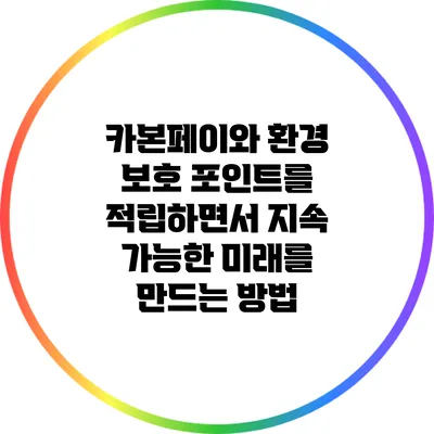 카본페이와 환경 보호: 포인트를 적립하면서 지속 가능한 미래를 만드는 방법
