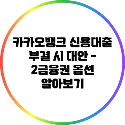 카카오뱅크 신용대출 부결 시 대안 - 2금융권 옵션 알아보기