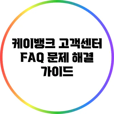 케이뱅크 고객센터 FAQ: 문제 해결 가이드