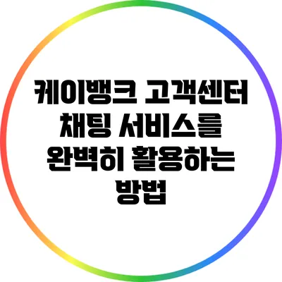 케이뱅크 고객센터 채팅 서비스를 완벽히 활용하는 방법