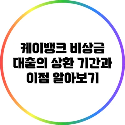 케이뱅크 비상금 대출의 상환 기간과 이점 알아보기