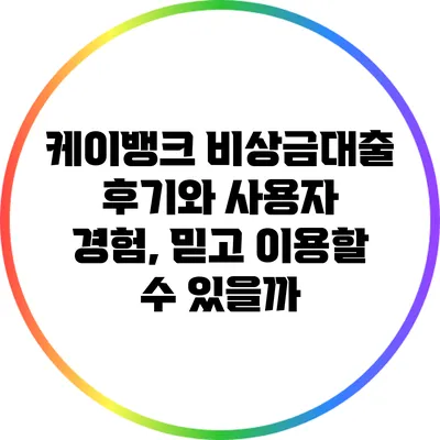 케이뱅크 비상금대출 후기와 사용자 경험, 믿고 이용할 수 있을까?