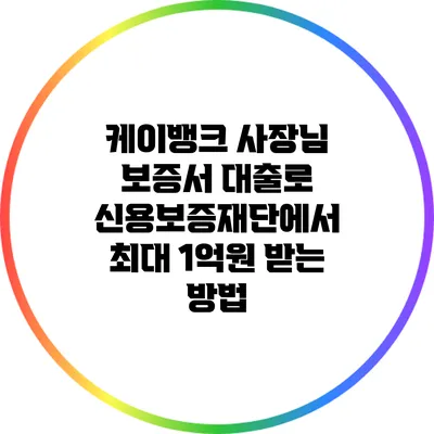 케이뱅크 사장님 보증서 대출로 신용보증재단에서 최대 1억원 받는 방법