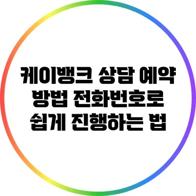 케이뱅크 상담 예약 방법: 전화번호로 쉽게 진행하는 법