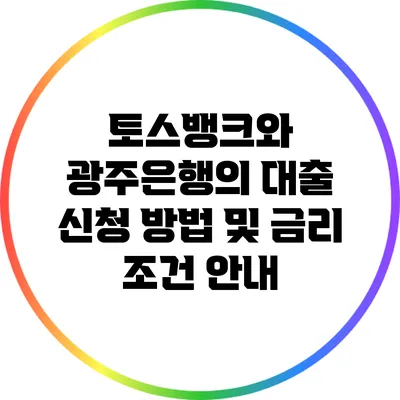 토스뱅크와 광주은행의 대출 신청 방법 및 금리 조건 안내