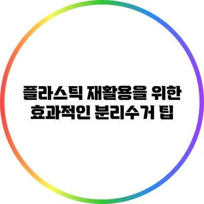 플라스틱 재활용을 위한 효과적인 분리수거 팁