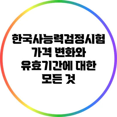 한국사능력검정시험 가격 변화와 유효기간에 대한 모든 것