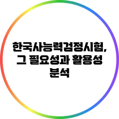 한국사능력검정시험, 그 필요성과 활용성 분석