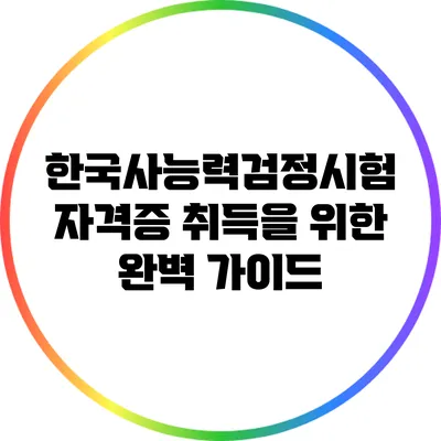 한국사능력검정시험 자격증 취득을 위한 완벽 가이드