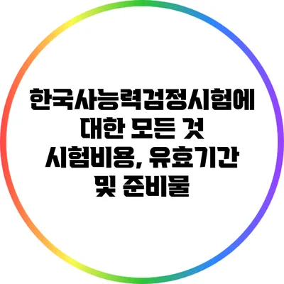 한국사능력검정시험에 대한 모든 것: 시험비용, 유효기간 및 준비물