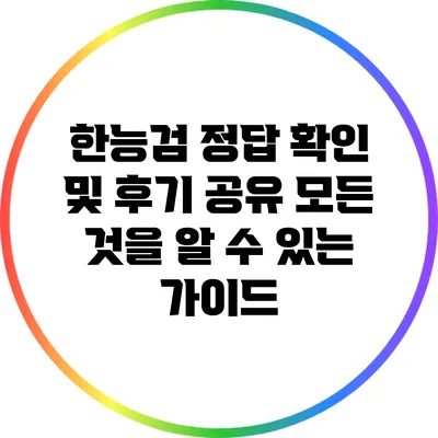 한능검 정답 확인 및 후기 공유: 모든 것을 알 수 있는 가이드