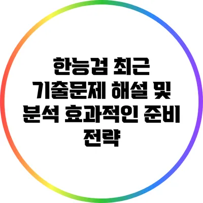 한능검 최근 기출문제 해설 및 분석: 효과적인 준비 전략