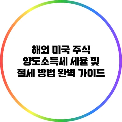 해외 미국 주식 양도소득세 세율 및 절세 방법 완벽 가이드