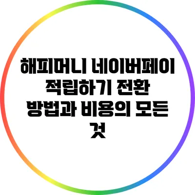 해피머니 네이버페이 적립하기: 전환 방법과 비용의 모든 것