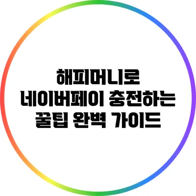 해피머니로 네이버페이 충전하는 꿀팁 완벽 가이드