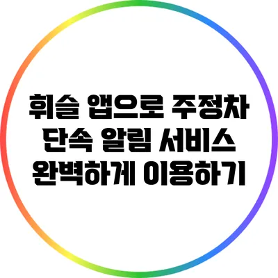 휘슬 앱으로 주정차 단속 알림 서비스 완벽하게 이용하기