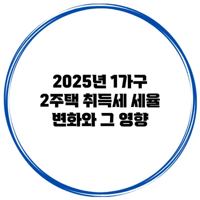 2025년 1가구 2주택 취득세 세율 변화와 그 영향
