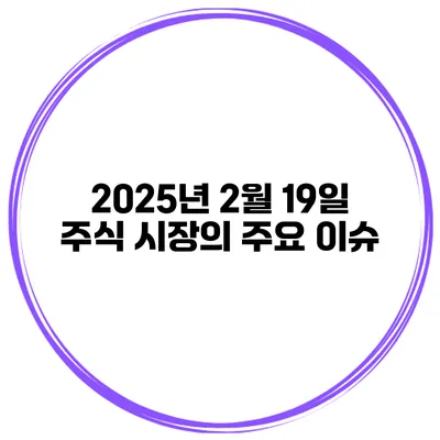 2025년 2월 19일 주식 시장의 주요 이슈