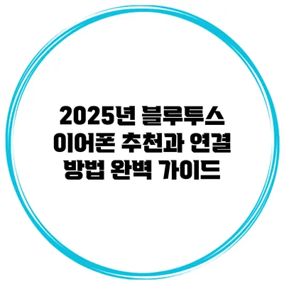 2025년 블루투스 이어폰 추천과 연결 방법 완벽 가이드