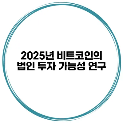 2025년 비트코인의 법인 투자 가능성 연구