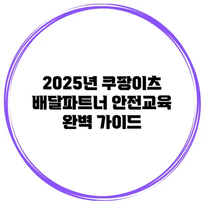 2025년 쿠팡이츠 배달파트너 안전교육 완벽 가이드