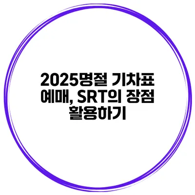 2025명절 기차표 예매, SRT의 장점 활용하기