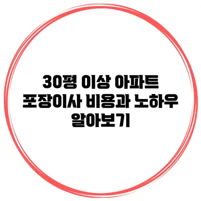 30평 이상 아파트 포장이사 비용과 노하우 알아보기