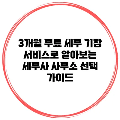 3개월 무료 세무 기장 서비스로 알아보는 세무사 사무소 선택 가이드