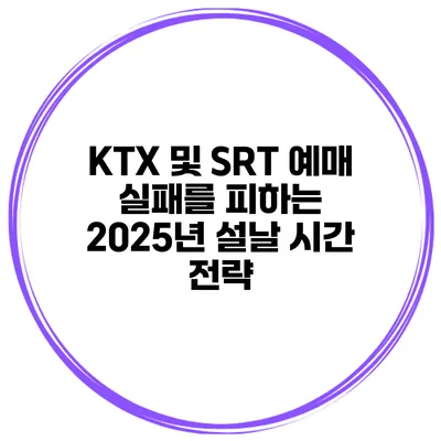 KTX 및 SRT 예매 실패를 피하는 2025년 설날 시간 전략