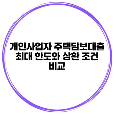 개인사업자 주택담보대출 최대 한도와 상환 조건 비교