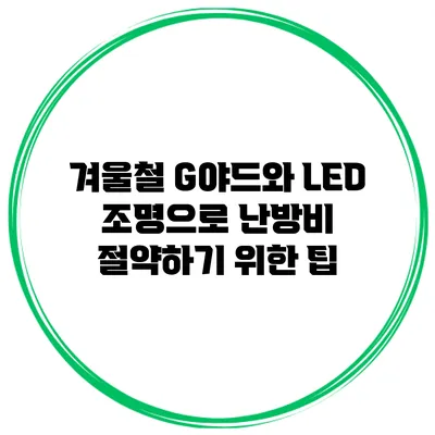 겨울철 G야드와 LED 조명으로 난방비 절약하기 위한 팁