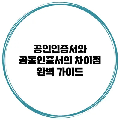 공인인증서와 공동인증서의 차이점: 완벽 가이드