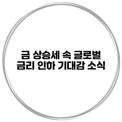 금 상승세 속 글로벌 금리 인하 기대감 소식