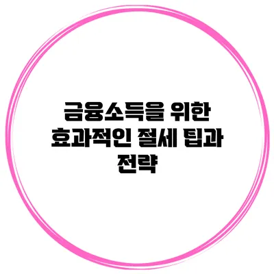금융소득을 위한 효과적인 절세 팁과 전략