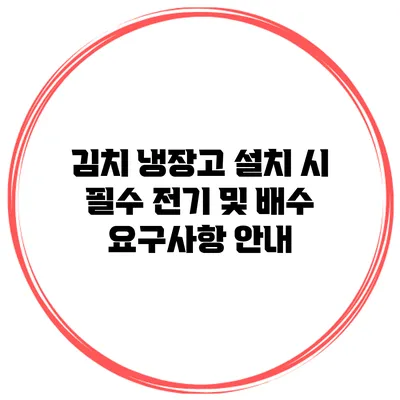 김치 냉장고 설치 시 필수 전기 및 배수 요구사항 안내