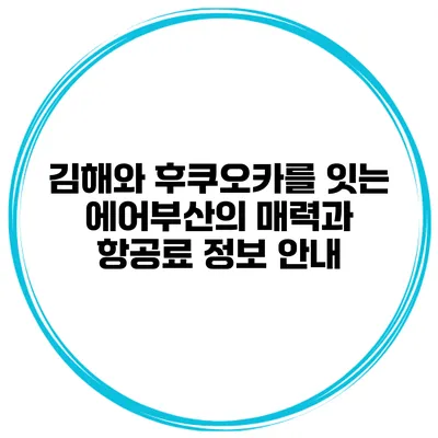 김해와 후쿠오카를 잇는 에어부산의 매력과 항공료 정보 안내