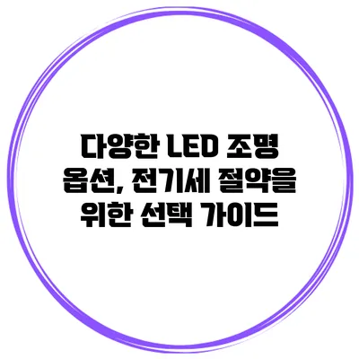 다양한 LED 조명 옵션, 전기세 절약을 위한 선택 가이드