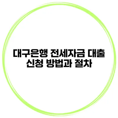 대구은행 전세자금 대출 신청 방법과 절차