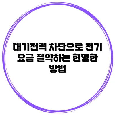 대기전력 차단으로 전기 요금 절약하는 현명한 방법
