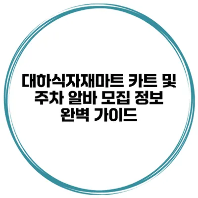 대하식자재마트 카트 및 주차 알바 모집 정보 완벽 가이드