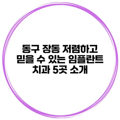 동구 장동 저렴하고 믿을 수 있는 임플란트 치과 5곳 소개