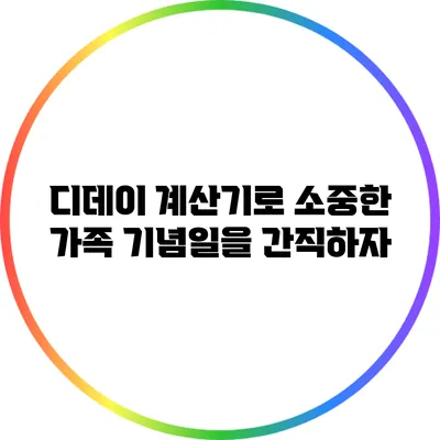 디데이 계산기로 소중한 가족 기념일을 간직하자