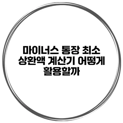 마이너스 통장 최소 상환액 계산기 어떻게 활용할까?