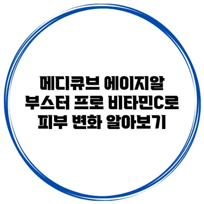 메디큐브 에이지알 부스터 프로 비타민C로 피부 변화 알아보기