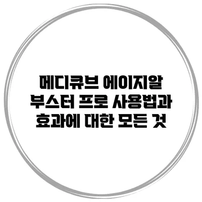 메디큐브 에이지알 부스터 프로 사용법과 효과에 대한 모든 것