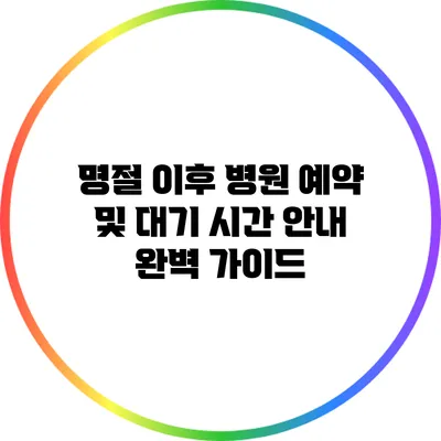 명절 이후 병원 예약 및 대기 시간 안내 완벽 가이드