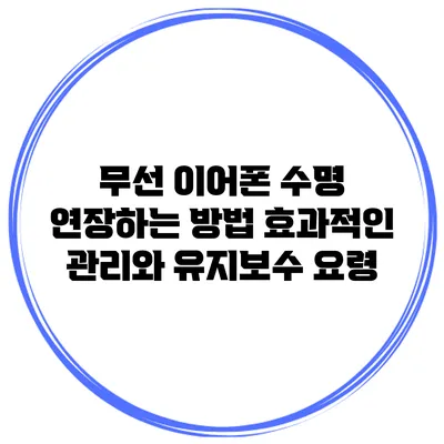 무선 이어폰 수명 연장하는 방법: 효과적인 관리와 유지보수 요령