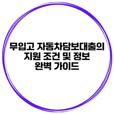 무입고 자동차담보대출의 지원 조건 및 정보 완벽 가이드