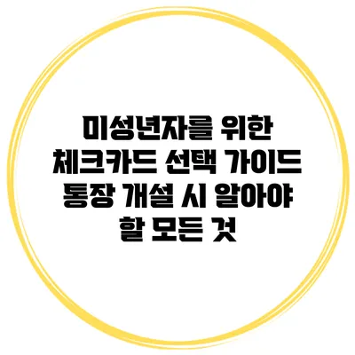 미성년자를 위한 체크카드 선택 가이드: 통장 개설 시 알아야 할 모든 것