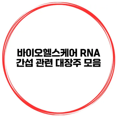 바이오헬스케어 RNA 간섭 관련 대장주 모음